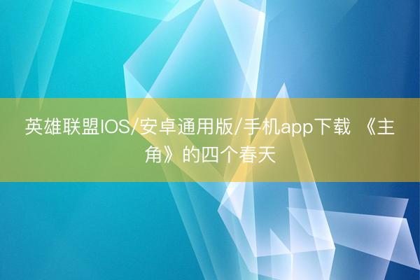 英雄联盟IOS/安卓通用版/手机app下载 《主角》的四个春天