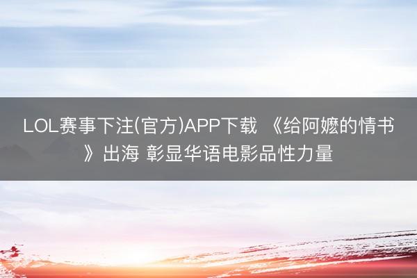 LOL赛事下注(官方)APP下载 《给阿嬷的情书》出海 彰显华语电影品性力量