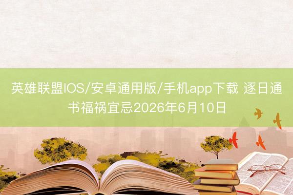 英雄联盟IOS/安卓通用版/手机app下载 逐日通书福祸宜忌2026年6月10日