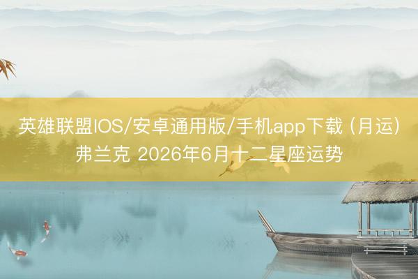 英雄联盟IOS/安卓通用版/手机app下载 (月运)弗兰克 2026年6月十二星座运势