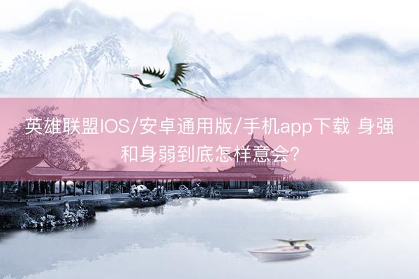 英雄联盟IOS/安卓通用版/手机app下载 身强和身弱到底怎样意会?