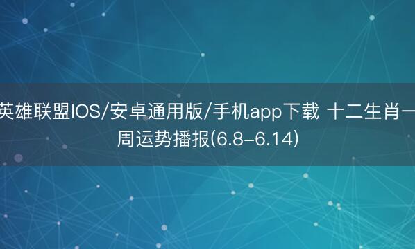 英雄联盟IOS/安卓通用版/手机app下载 十二生肖一周运势播报(6.8-6.14)
