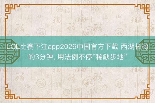 LOL比赛下注app2026中国官方下载 西湖长椅的3分钟, 用法例不停“稀缺步地”