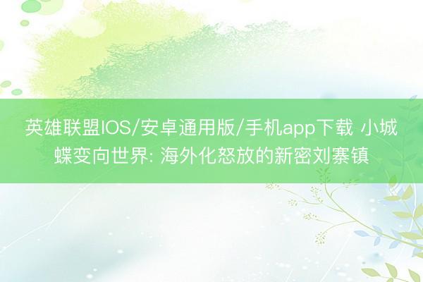 英雄联盟IOS/安卓通用版/手机app下载 小城蝶变向世界: 海外化怒放的新密刘寨镇