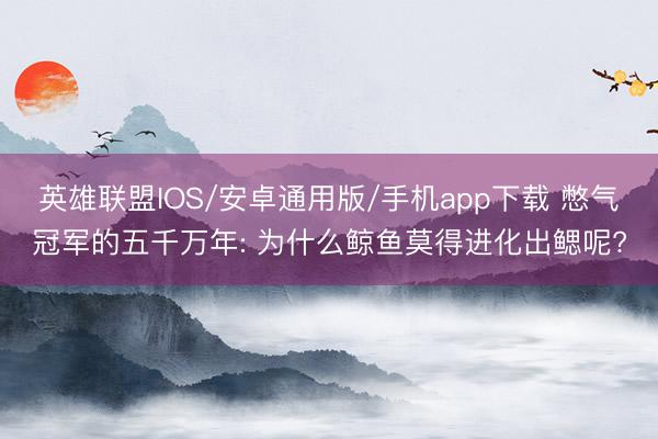 英雄联盟IOS/安卓通用版/手机app下载 憋气冠军的五千万年: 为什么鲸鱼莫得进化出鳃呢?