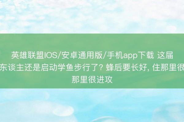 英雄联盟IOS/安卓通用版/手机app下载 这届机器东谈主还是启动学鱼步行了? 蜂后要长好, 住那里很进攻