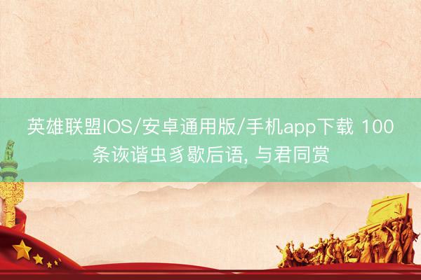 英雄联盟IOS/安卓通用版/手机app下载 100条诙谐虫豸歇后语, 与君同赏