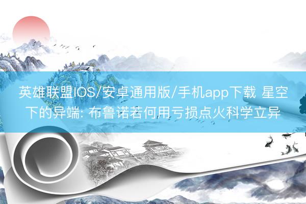 英雄联盟IOS/安卓通用版/手机app下载 星空下的异端: 布鲁诺若何用亏损点火科学立异