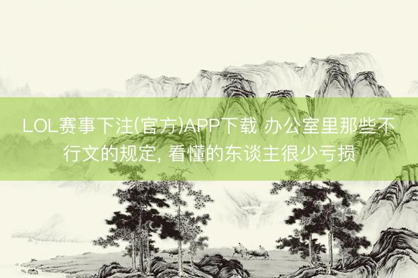 LOL赛事下注(官方)APP下载 办公室里那些不行文的规定, 看懂的东谈主很少亏损