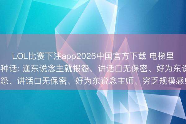 LOL比赛下注app2026中国官方下载 电梯里, 和指引安靖, 少说这4种话: 逢东说念主就报怨、讲话口无保密、好为东说念主师、穷乏规模感!