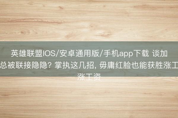 英雄联盟IOS/安卓通用版/手机app下载 谈加薪总被联接隐隐? 掌执这几招, 毋庸红脸也能获胜涨工资