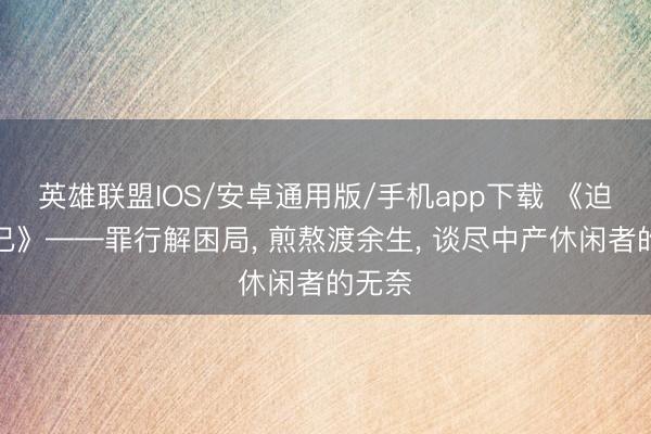 英雄联盟IOS/安卓通用版/手机app下载 《迫不得已》——罪行解困局, 煎熬渡余生, 谈尽中产休闲者的无奈
