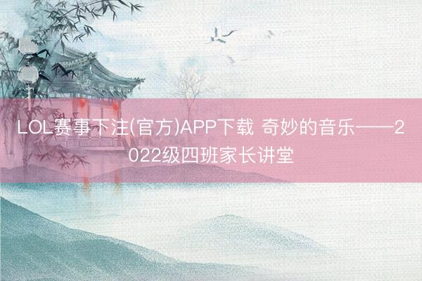 LOL赛事下注(官方)APP下载 奇妙的音乐——2022级四班家长讲堂