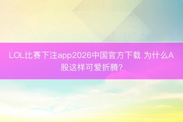 LOL比赛下注app2026中国官方下载 为什么A股这样可爱折腾?