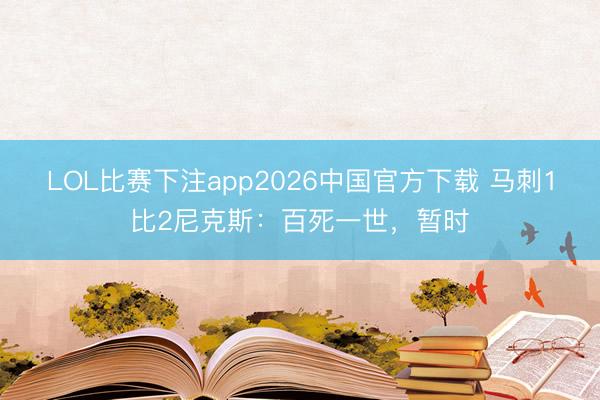 LOL比赛下注app2026中国官方下载 马刺1比2尼克斯：百死一世，暂时