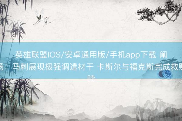 英雄联盟IOS/安卓通用版/手机app下载 阐扬：马刺展现极强调遣材干 卡斯尔与福克斯完成救赎