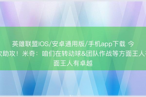 英雄联盟IOS/安卓通用版/手机app下载 今天28次助攻！米奇：咱们在转动球&团队作战等方面王人有卓越