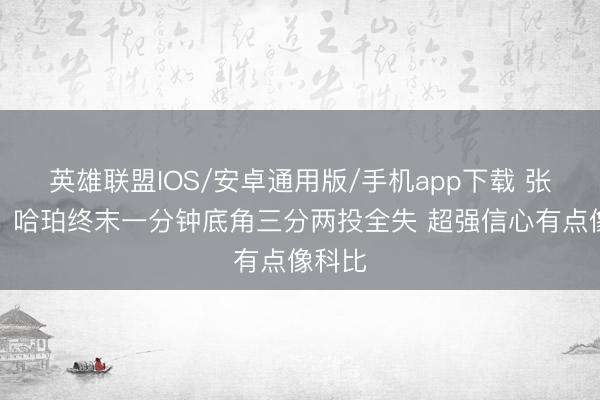 英雄联盟IOS/安卓通用版/手机app下载 张卫平：哈珀终末一分钟底角三分两投全失 超强信心有点像科比