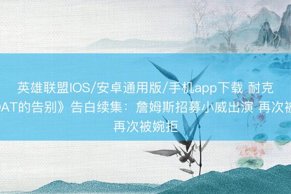 英雄联盟IOS/安卓通用版/手机app下载 耐克《GOAT的告别》告白续集：詹姆斯招募小威出演 再次被婉拒