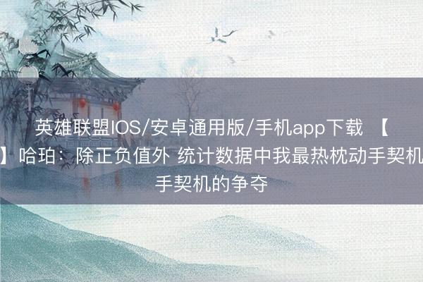 英雄联盟IOS/安卓通用版/手机app下载 【完整版】哈珀：除正负值外 统计数据中我最热枕动手契机的争夺