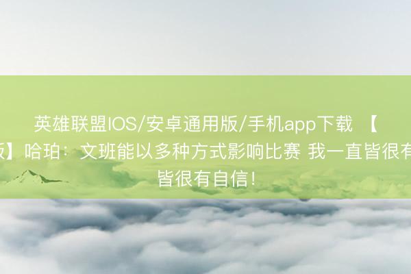 英雄联盟IOS/安卓通用版/手机app下载 【完好版】哈珀：文班能以多种方式影响比赛 我一直皆很有自信！