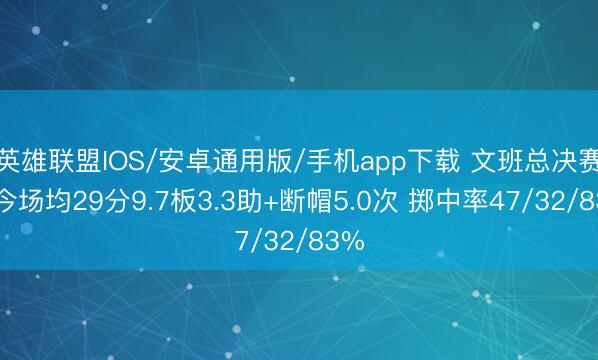 英雄联盟IOS/安卓通用版/手机app下载 文班总决赛于今场均29分9.7板3.3助+断帽5.0次 掷中率47/32/83%