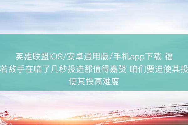 英雄联盟IOS/安卓通用版/手机app下载 福克斯：若敌手在临了几秒投进那值得嘉赞 咱们要迫使其投高难度