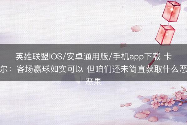 英雄联盟IOS/安卓通用版/手机app下载 卡斯尔：客场赢球如实可以 但咱们还未简直获取什么恶果