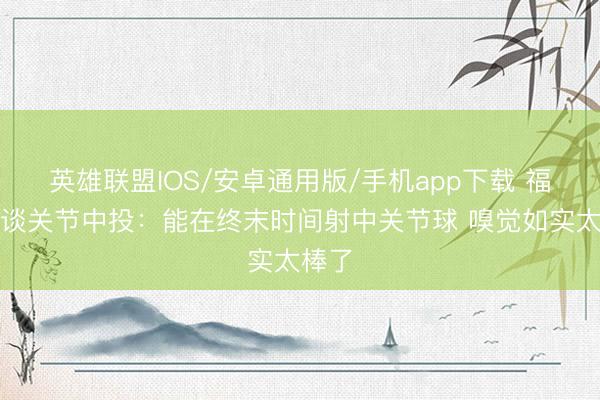 英雄联盟IOS/安卓通用版/手机app下载 福克斯谈关节中投：能在终末时间射中关节球 嗅觉如实太棒了