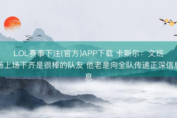 LOL赛事下注(官方)APP下载 卡斯尔：文班场上场下齐是很棒的队友 他老是向全队传递正深信息