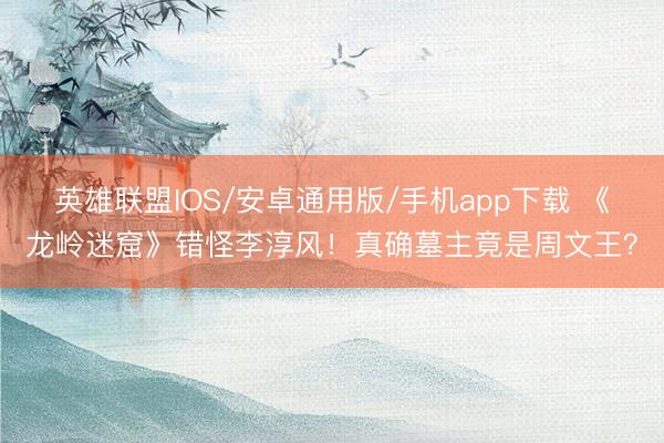 英雄联盟IOS/安卓通用版/手机app下载 《龙岭迷窟》错怪李淳风！真确墓主竟是周文王？