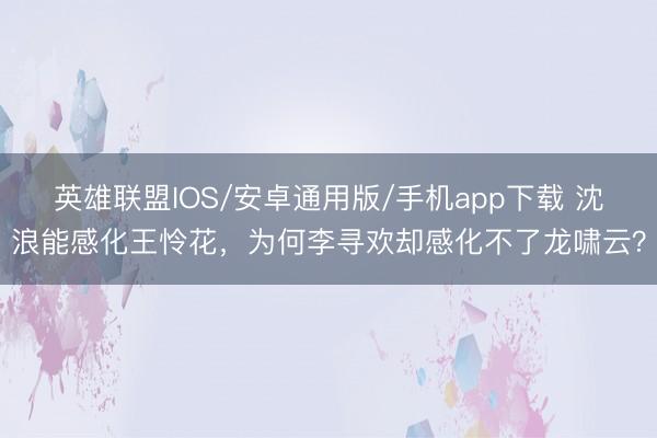 英雄联盟IOS/安卓通用版/手机app下载 沈浪能感化王怜花，为何李寻欢却感化不了龙啸云？