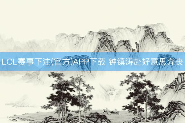 LOL赛事下注(官方)APP下载 钟镇涛赴好意思奔丧
