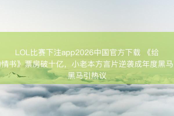 LOL比赛下注app2026中国官方下载 《给阿嬷的情书》票房破十亿，小老本方言片逆袭成年度黑马引热议