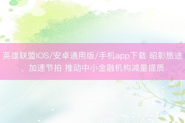 英雄联盟IOS/安卓通用版/手机app下载 昭彰旅途、加速节拍 推动中小金融机构减量提质
