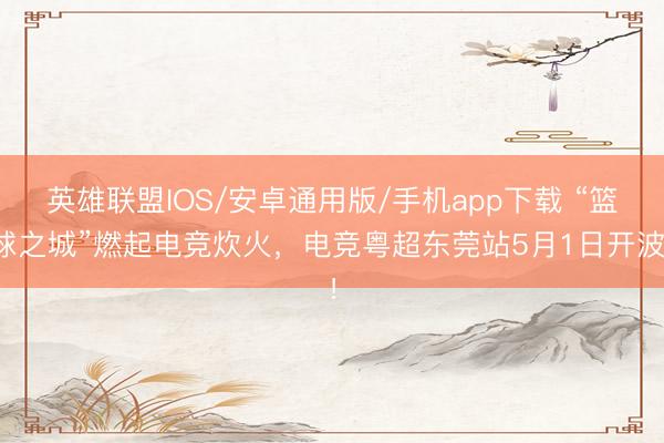 英雄联盟IOS/安卓通用版/手机app下载 “篮球之城”燃起电竞炊火,电竞粤超东莞站5月1日开波!