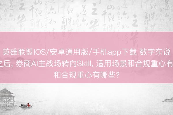 英雄联盟IOS/安卓通用版/手机app下载 数字东说念主之后, 券商AI主战场转向Skill, 适用场景和合规重心有哪些?
