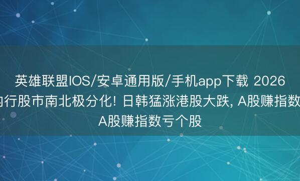 英雄联盟IOS/安卓通用版/手机app下载 2026.6.18内行股市南北极分化! 日韩猛涨港股大跌， A股赚指数亏个股