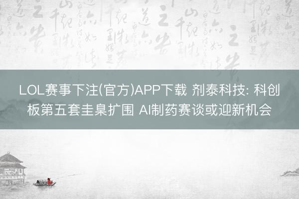 LOL赛事下注(官方)APP下载 剂泰科技: 科创板第五套圭