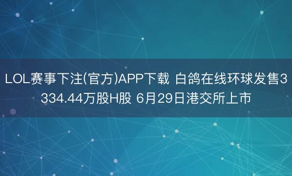 LOL赛事下注(官方)APP下载 白鸽在线环球发售3334.