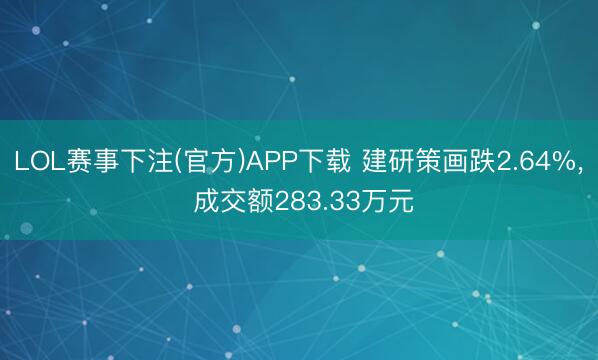 LOL赛事下注(官方)APP下载 建研策画跌2.64%, 成